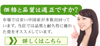 価格と品質は適正ですか？市場では安い中国産が多数出回っています。当店では品質と耐久性に優れた畳をオススメしています。